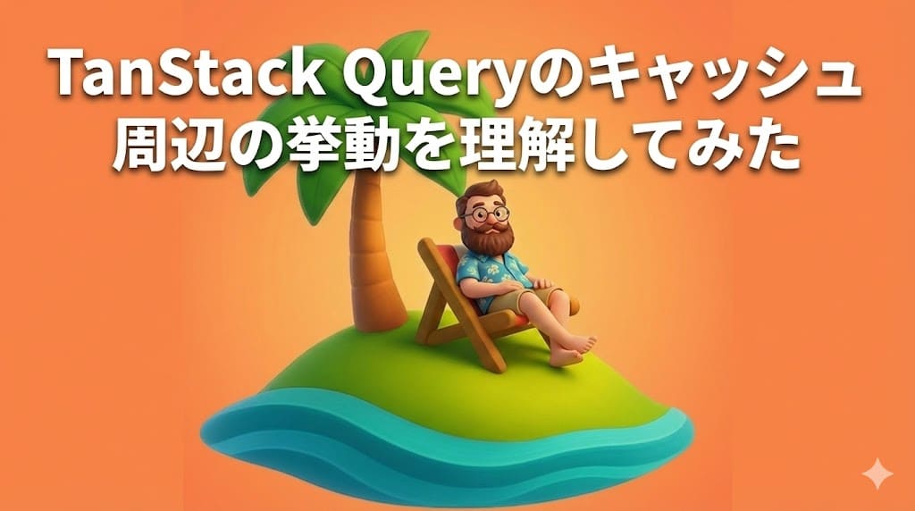 Cover Image for TanStack Queryのキャッシュ周辺の挙動を理解してみた